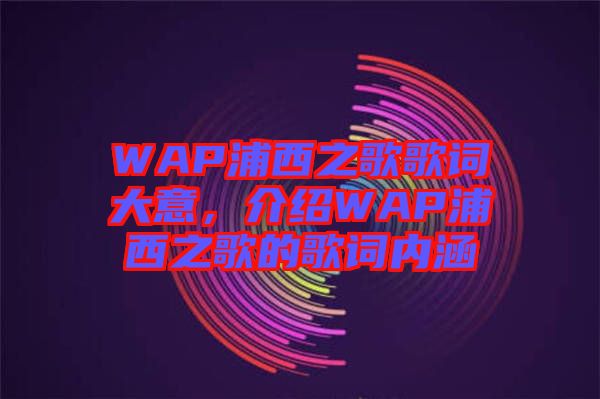 WAP浦西之歌歌詞大意，介紹WAP浦西之歌的歌詞內(nèi)涵