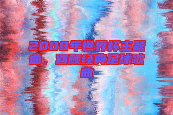 2008年世界杯主題曲，回顧經(jīng)典足球歌曲