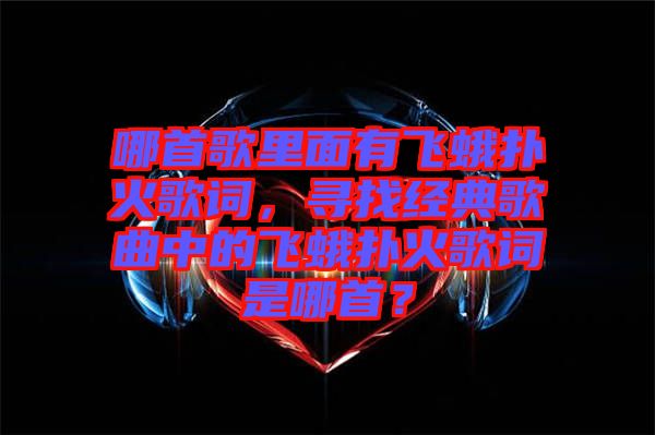 哪首歌里面有飛蛾撲火歌詞，尋找經典歌曲中的飛蛾撲火歌詞是哪首？