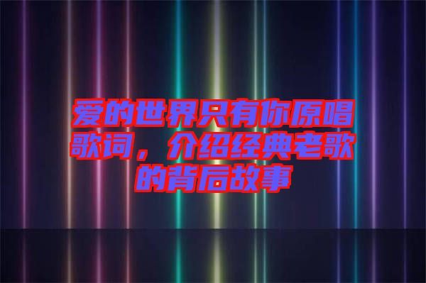 愛的世界只有你原唱歌詞，介紹經(jīng)典老歌的背后故事