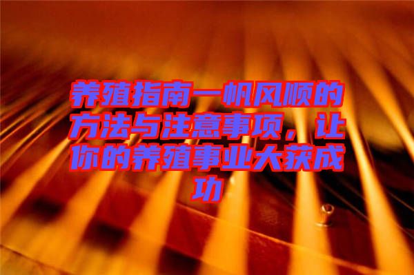 養(yǎng)殖指南一帆風(fēng)順的方法與注意事項，讓你的養(yǎng)殖事業(yè)大獲成功
