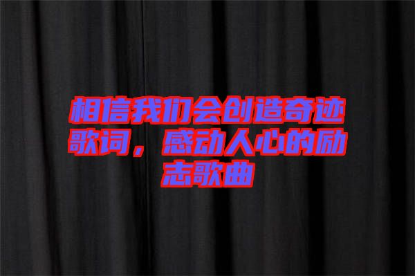 相信我們會(huì)創(chuàng)造奇跡歌詞，感動(dòng)人心的勵(lì)志歌曲