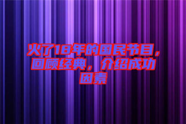 火了18年的國民節(jié)目，回顧經(jīng)典，介紹成功因素