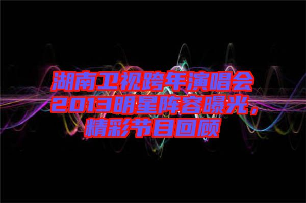 湖南衛(wèi)視跨年演唱會(huì)2013明星陣容曝光，精彩節(jié)目回顧