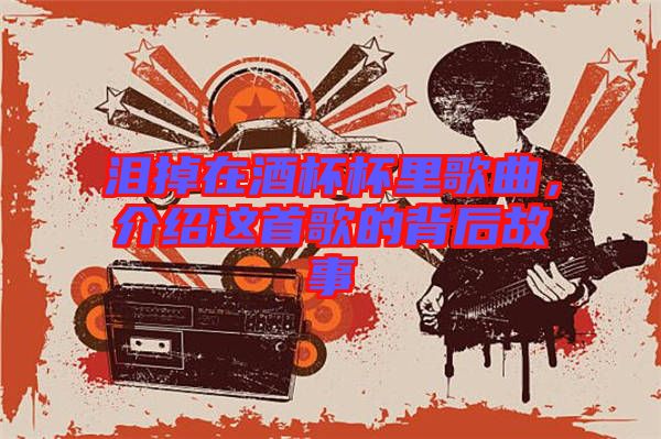 淚掉在酒杯杯里歌曲，介紹這首歌的背后故事
