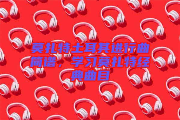 莫扎特土耳其進行曲簡譜，學習莫扎特經(jīng)典曲目