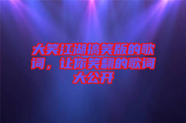 大笑江湖搞笑版的歌詞，讓你笑翻的歌詞大公開