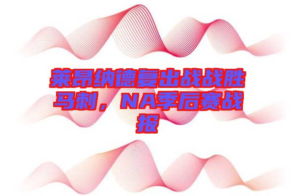 萊昂納德復(fù)出戰(zhàn)戰(zhàn)勝馬刺，NA季后賽戰(zhàn)報