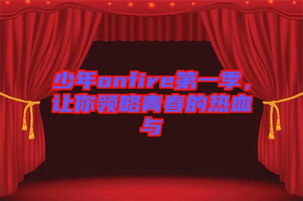 少年onfire第一季，讓你領(lǐng)略青春的熱血與