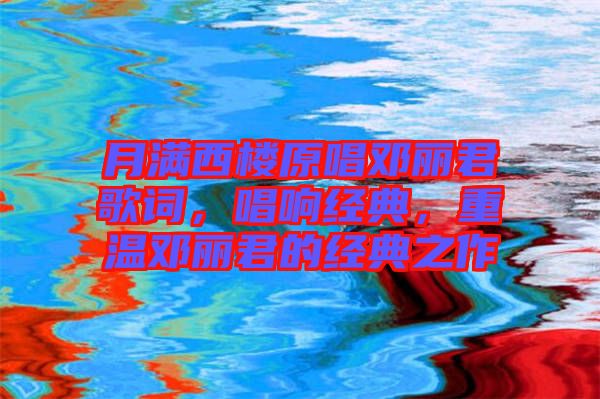 月滿西樓原唱鄧麗君歌詞，唱響經(jīng)典，重溫鄧麗君的經(jīng)典之作