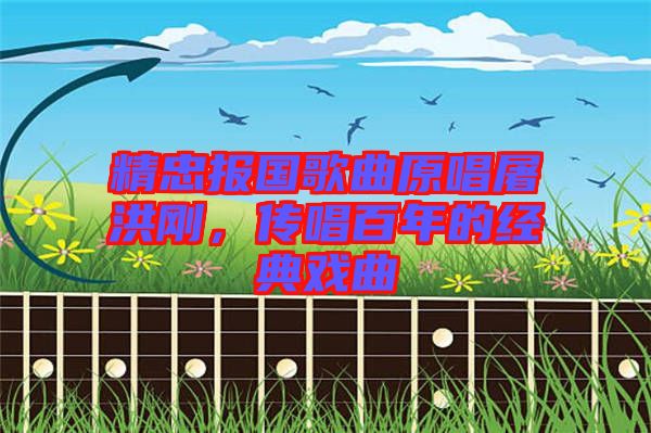 精忠報國歌曲原唱屠洪剛，傳唱百年的經(jīng)典戲曲
