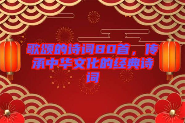 歌頌的詩詞80首，傳承中華文化的經(jīng)典詩詞
