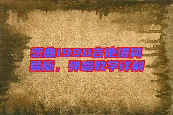 戀曲1990吉他譜簡易版，彈唱教學(xué)詳解