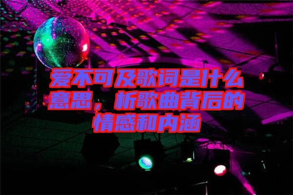 愛不可及歌詞是什么意思，析歌曲背后的情感和內(nèi)涵