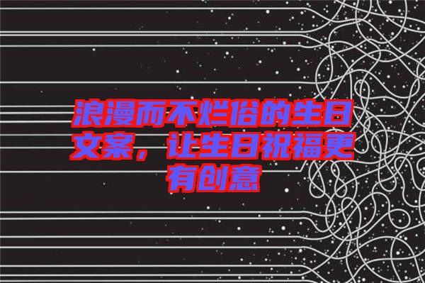 浪漫而不爛俗的生日文案，讓生日祝福更有創(chuàng)意