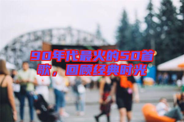 90年代最火的50首歌，回顧經(jīng)典時(shí)光