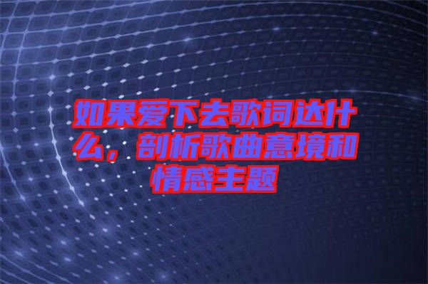 如果愛下去歌詞達(dá)什么，剖析歌曲意境和情感主題