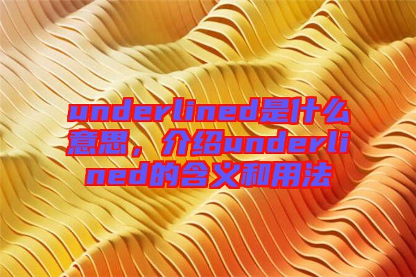underlined是什么意思，介紹underlined的含義和用法
