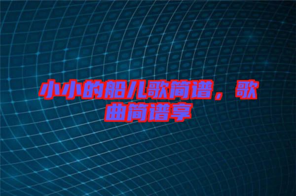 小小的船兒歌簡(jiǎn)譜，歌曲簡(jiǎn)譜享