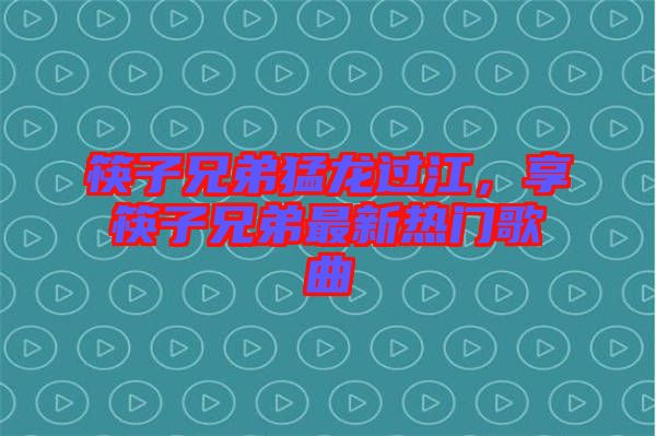 筷子兄弟猛龍過(guò)江，享筷子兄弟最新熱門(mén)歌曲