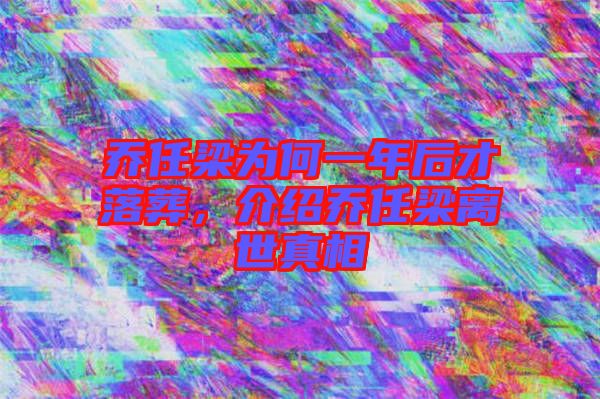 喬任梁為何一年后才落葬，介紹喬任梁離世真相