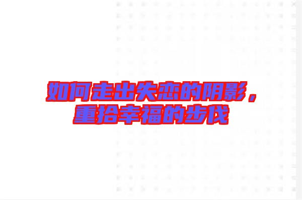 如何走出失戀的陰影，重拾幸福的步伐