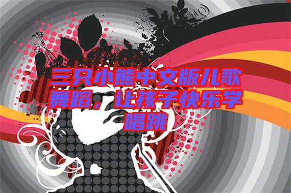 三只小熊中文版兒歌舞蹈，讓孩子快樂學(xué)唱跳