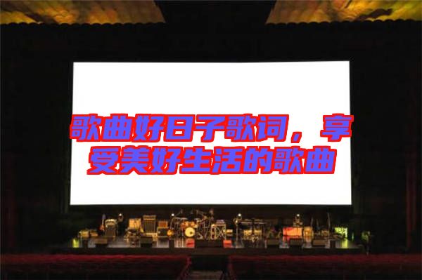 歌曲好日子歌詞，享受美好生活的歌曲