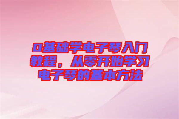 0基礎(chǔ)學(xué)電子琴入門教程，從零開始學(xué)習(xí)電子琴的基本方法