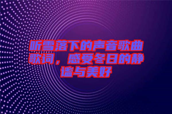 聽雪落下的聲音歌曲歌詞，感受冬日的靜謐與美好