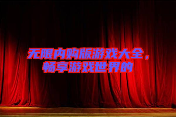 無限內(nèi)購版游戲大全，暢享游戲世界的