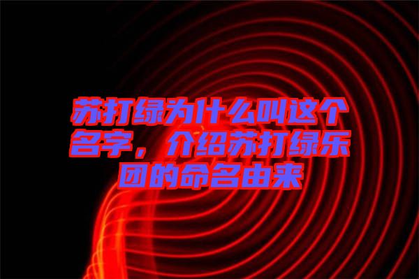 蘇打綠為什么叫這個名字，介紹蘇打綠樂團的命名由來