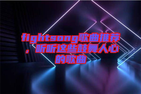 fightsong歌曲推薦，聽聽這些鼓舞人心的歌曲