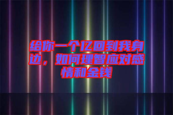 給你一個(gè)億回到我身邊，如何理智應(yīng)對(duì)感情和金錢(qián)