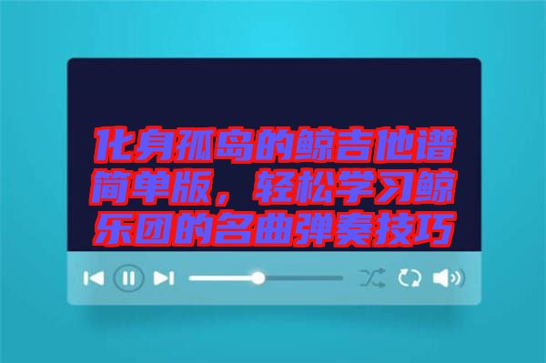 化身孤島的鯨吉他譜簡單版，輕松學習鯨樂團的名曲彈奏技巧