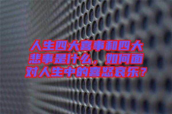人生四大喜事和四大悲事是什么，如何面對人生中的喜怒哀樂？