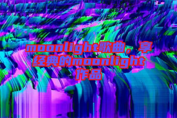 moonlight歌曲，享經(jīng)典的moonlight作品