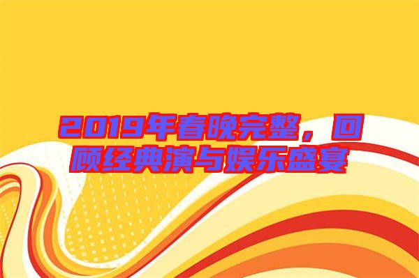 2019年春晚完整，回顧經(jīng)典演與娛樂(lè)盛宴