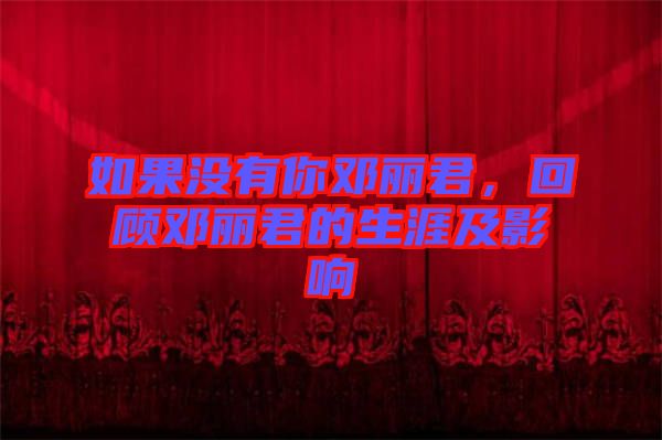 如果沒(méi)有你鄧麗君，回顧?quán)圎惥纳募坝绊? width=