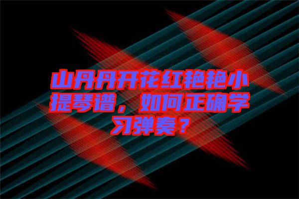 山丹丹開(kāi)花紅艷艷小提琴譜，如何正確學(xué)習(xí)彈奏？