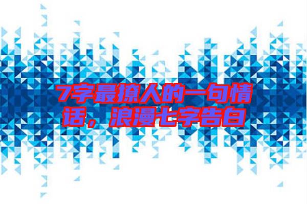 7字最撩人的一句情話，浪漫七字告白