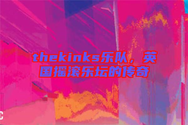 thekinks樂隊，英國搖滾樂壇的傳奇