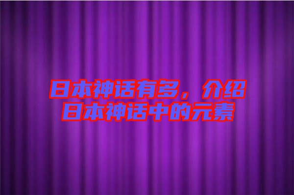 日本神話有多，介紹日本神話中的元素