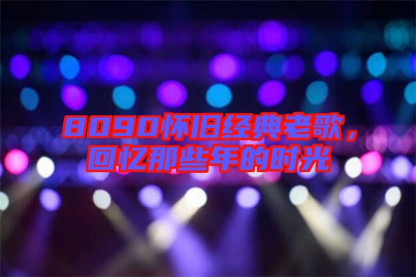 8090懷舊經(jīng)典老歌，回憶那些年的時光
