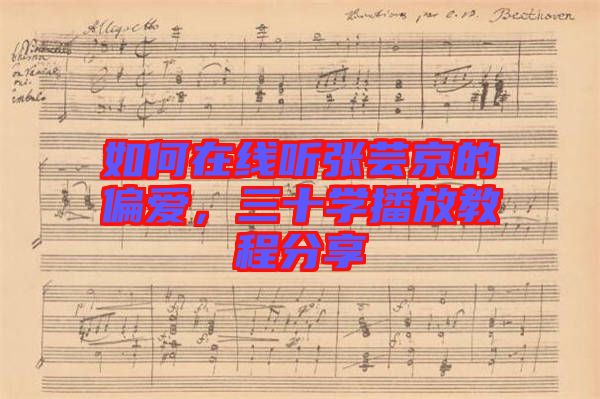 如何在線聽(tīng)張蕓京的偏愛(ài)，三十學(xué)播放教程分享