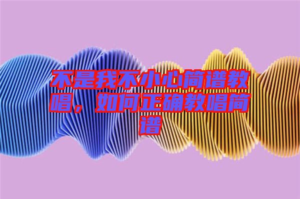 不是我不小心簡譜教唱，如何正確教唱簡譜