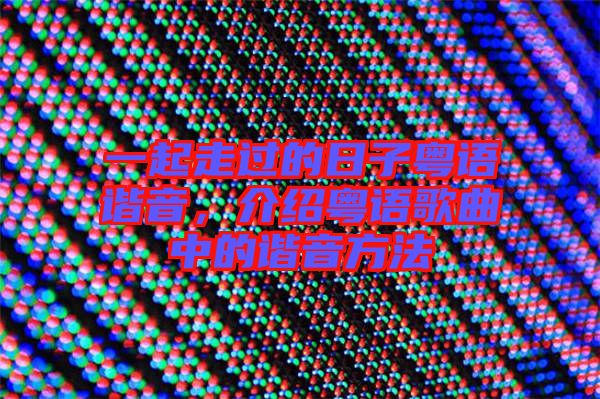 一起走過(guò)的日子粵語(yǔ)諧音，介紹粵語(yǔ)歌曲中的諧音方法