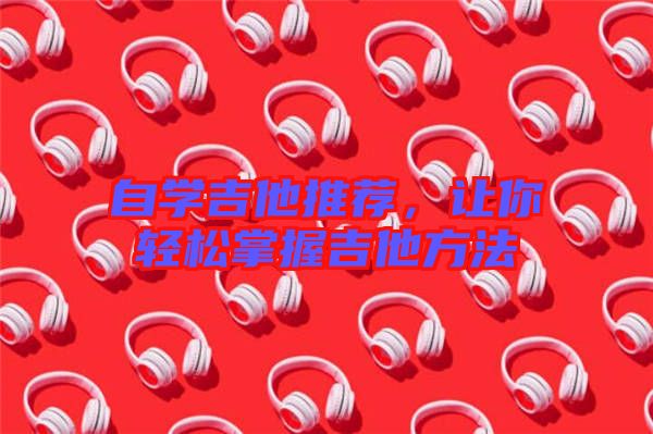 自學(xué)吉他推薦，讓你輕松掌握吉他方法