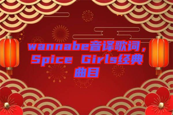 wannabe音譯歌詞，Spice Girls經(jīng)典曲目