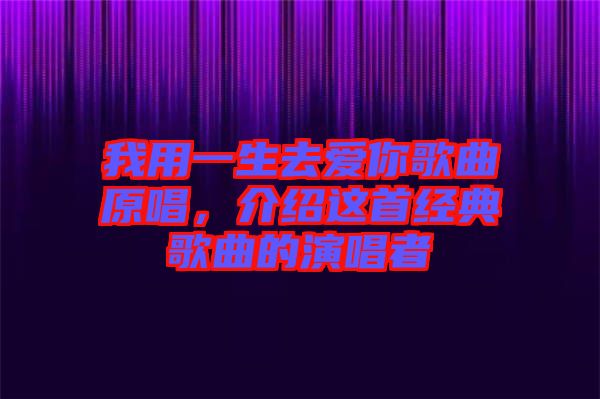 我用一生去愛你歌曲原唱，介紹這首經(jīng)典歌曲的演唱者